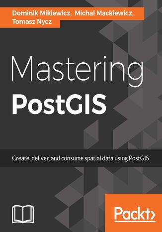 Mastering PostGIS. Modern ways to create, analyze, and implement spatial data Dominik Mikiewicz, Michal Mackiewicz, Tomasz Nycz - okladka książki