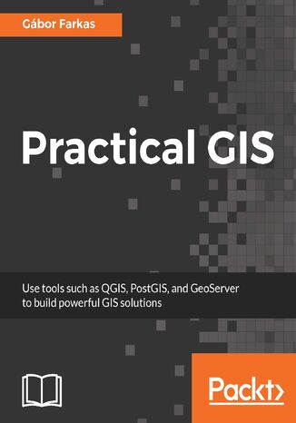 Practical GIS. Learn novice to advanced topics such as QGIS, Spatial data analysis, and more Gábor Farkas - okladka książki