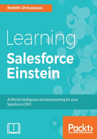 Learning Salesforce Einstein. Add artificial intelligence capabilities to your business solutions with Heroku, PredictiveIO, and Force Mohit Shrivatsava - okladka książki