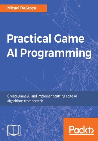 Practical Game AI Programming. Unleash the power of Artificial Intelligence to your game Micael DaGraça - okladka książki