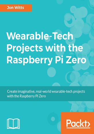 Wearable-Tech Projects with the Raspberry Pi Zero. Create imaginative, real-world  wearable tech projects with the Rapsberry Pi Zero Jonathan Witts - okladka książki