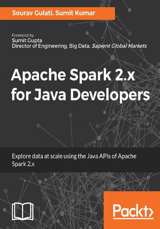 Apache Spark 2.x for Java Developers. Explore big data at scale using Apache Spark 2.x Java APIs Sourav Gulati, Sumit Kumar - okladka książki