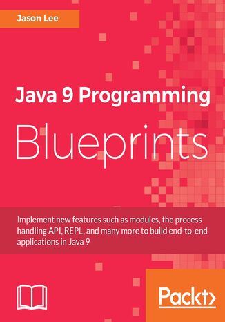 Java 9 Programming Blueprints. Master features like modular programming, Java HTTP 2.0, and REPL by building numerous applications Jason Lee - okladka książki