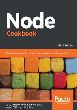 Node Cookbook. Actionable solutions for the full spectrum of Node.js 8 development - Third Edition David Mark Clements, Mathias Buus Madsen, Peter Elger, Matteo Collina - okladka książki