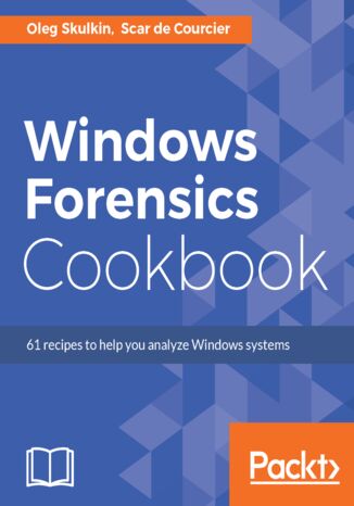 Windows Forensics Cookbook. Over 60 practical recipes to acquire memory data and analyze systems with the latest Windows forensic tools Scar de Courcier, Oleg Skulkin - okladka książki
