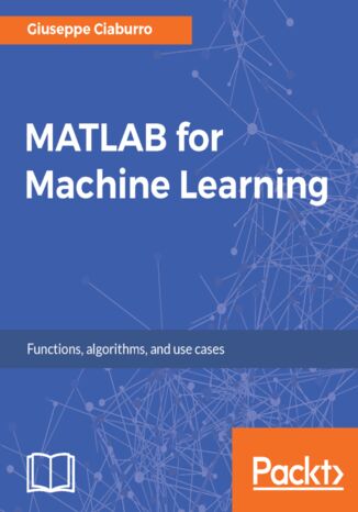 MATLAB for Machine Learning. Practical examples of regression, clustering and neural networks Giuseppe Ciaburro - okladka książki