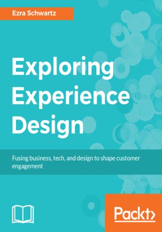 Exploring Experience Design. Fusing business, tech, and design to shape customer engagement Ezra Schwartz - okladka książki