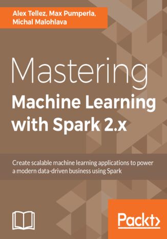 Mastering Machine Learning with Spark 2.x. Harness the potential of machine learning, through spark Michal Malohlava, Alex Tellez, Max Pumperla - okladka książki