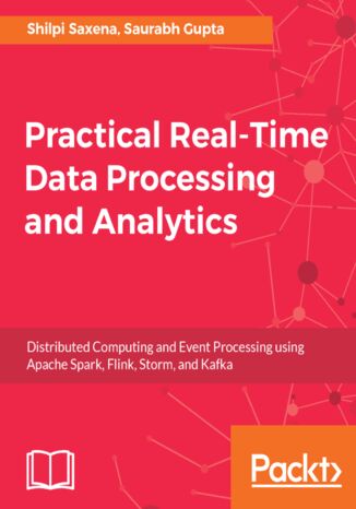 Practical Real-time Data Processing and Analytics. Distributed Computing and Event Processing using Apache Spark, Flink, Storm, and Kafka Shilpi Saxena, Saurabh Gupta - okladka książki