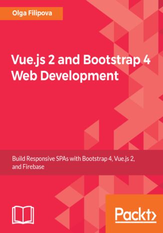 Vue.js 2 and Bootstrap 4 Web Development. Build responsive SPAs with Bootstrap 4, Vue.js 2, and Firebase Olga Filipova - okladka książki