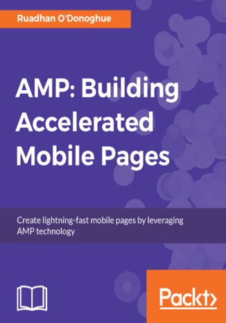 AMP: Building Accelerated Mobile Pages. Create lightning-fast mobile pages by leveraging AMP technology Ruadhan O'Donoghue - okladka książki
