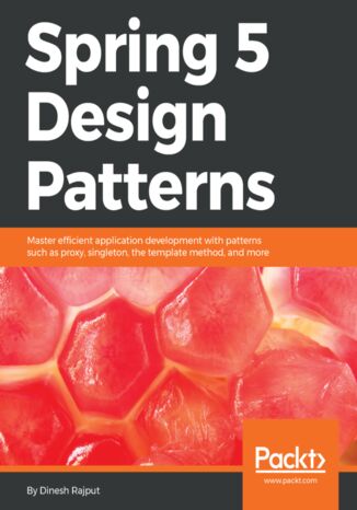 Spring 5 Design Patterns. Master efficient application development with patterns such as proxy, singleton, the template method, and more Dinesh Rajput - okladka książki