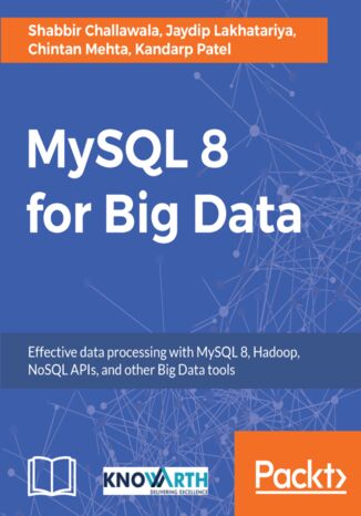 MySQL 8 for Big Data. Effective data processing with MySQL 8, Hadoop, NoSQL APIs, and other Big Data tools Shabbir Challawala, Chintan Mehta, Kandarp Patel, Jaydip Lakhatariya - okladka książki