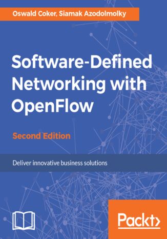 Software-Defined Networking with OpenFlow. Deliver innovative business solutions - Second Edition SIAMAK AZODOLMOLKY, Oswald Coker - okladka książki
