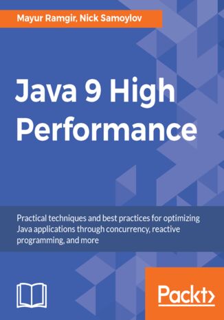 Java 9 High Performance. Practical techniques and best practices for optimizing Java applications through concurrency, reactive programming, and more Mayur Ramgir, Nick Samoylov - okladka książki
