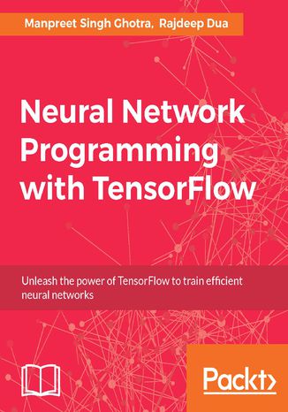 Neural Network Programming with Tensorflow. Unleash the power of TensorFlow to train efficient neural networks Manpreet Singh Ghotra, Rajdeep Dua - okladka książki