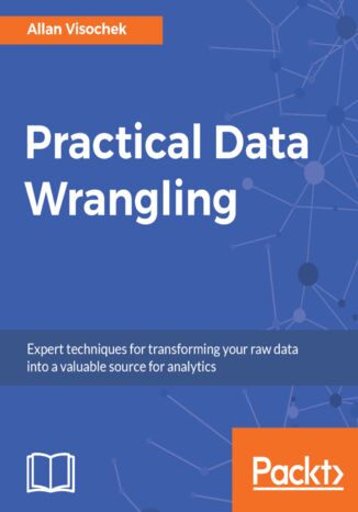 Practical Data Wrangling. Expert techniques for transforming your raw data into a valuable source for analytics Allan Visochek - okladka książki