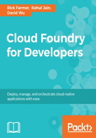 Cloud Foundry for Developers. Deploy, manage, and orchestrate cloud-native applications with ease Rick Farmer, Rahul Kumar Jain, David Wu - okladka książki