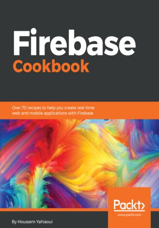Firebase Cookbook. Over 70 recipes to help you create real-time web and mobile applications with Firebase Houssem Yahiaoui - okladka książki