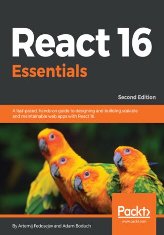 React 16 Essentials. A fast-paced, hands-on guide to designing and building scalable and maintainable web apps with React 16 - Second Edition Artemij Fedosejev, Adam Boduch - okladka książki