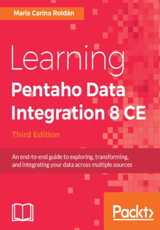 Learning Pentaho Data Integration 8 CE. An end-to-end guide to exploring, transforming, and integrating your data across multiple sources - Third Edition María Carina Roldán - okladka książki