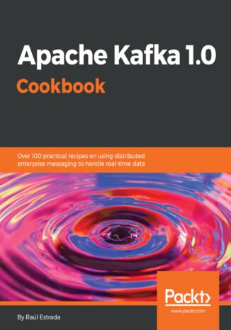 Apache Kafka 1.0 Cookbook. Over 100 practical recipes on using distributed enterprise messaging to handle real-time data Raúl Estrada - okladka książki