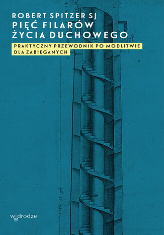Pięć filarów życia duchowego. Praktyczny przewodnik po modlitwie dla zabieganych Robert Spitzer SJ - okladka książki