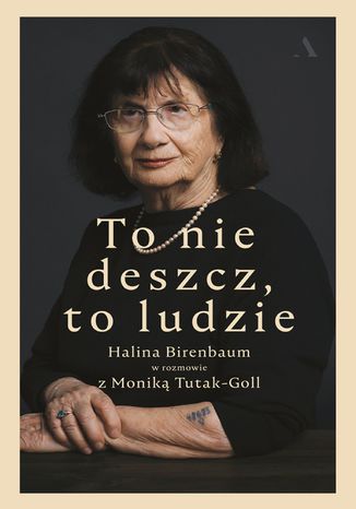 To nie deszcz, to ludzie. Halina Birenbaum w rozmowie z Moniką Tutak-Goll Halina Birenbaum, Monika Tutak-Goll - okladka książki