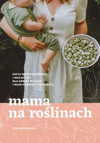 Mama na roślinach. Dieta wegetariańska i wegańska dla kobiet w ciąży i mam karmiących piersią Asja Michnicka - okladka książki