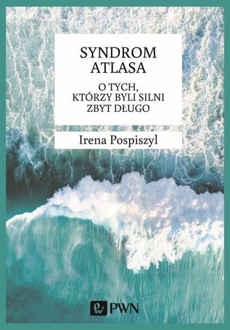 Syndrom Atlasa. O tych którzy byli silni zbyt długo Irena Pospiszyl - okladka książki