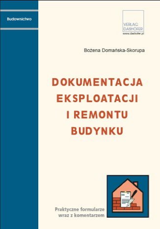 Dokumentacja eksploatacji i remontu budynków. Praktyczne formularze wraz z komentarzem Bożena Domańska-Skorupa - okladka książki