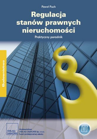 Regulacja stanów prawnych nieruchomości. Praktyczny poradnik Paweł Puch - okladka książki