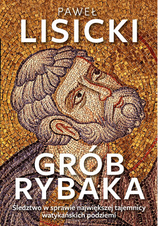 Grób Rybaka. Śledztwo w sprawie największej tajemnicy watykańskich podziemi Paweł Lisicki - okladka książki