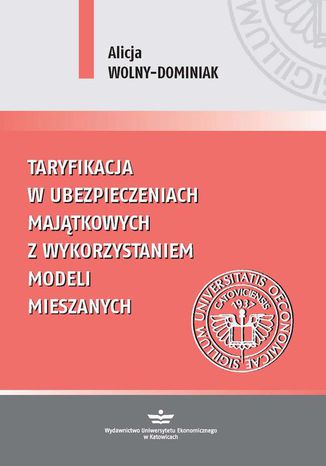 Taryfikacja w ubezpieczeniach majątkowych z wykorzystaniem modeli mieszanych Alicja Wolny-Dominiak - okladka książki