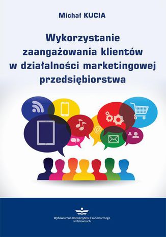Wykorzystanie zaangażowania klientów w działalności marketingowej przedsiębiorstwa Michał Kucia - okladka książki