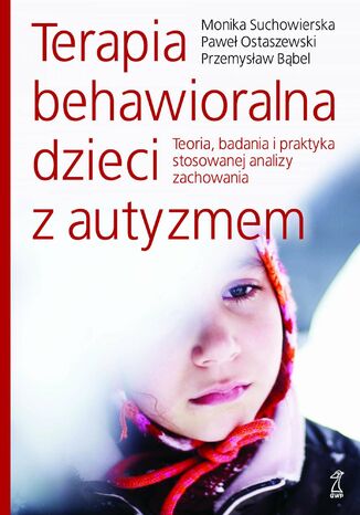 Terapia behawioralna dzieci z autyzmem. Teoria, badania i praktyka stosowanej analizy zachowania Przemysław Bąbel, Paweł Ostaszewski, Monika Suchowierska - okladka książki