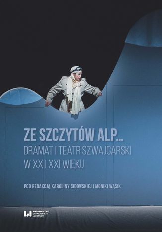 Ze szczytów Alp... Dramat i teatr szwajcarski w XX i XXI wieku Karolina Sidowska, Monika Wąsik - okladka książki