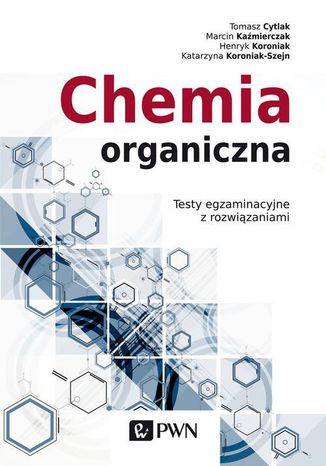 Chemia organiczna. Testy egzaminacyjne z rozwiązaniami Katarzyna Koroniak-Szejn, Marcin Kaźmierczak, Tomasz Cytlak, Henryk Koroniak - okladka książki