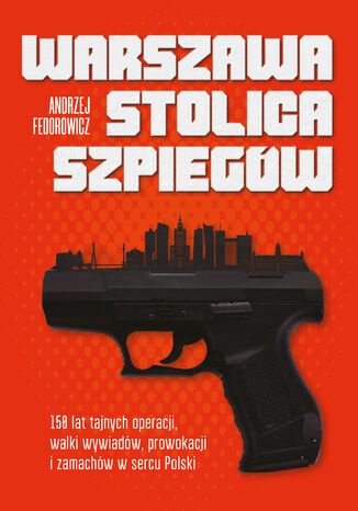 Warszawa stolica szpiegów. 150 lat tajnych operacji, walki wywiadów, prowokacji i zamachów w sercu Polski Andrzej Fedorowicz - okladka książki