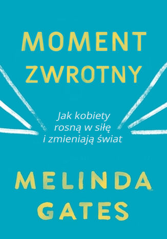 Moment zwrotny. Jak kobiety rosną w siłę i zmieniają świat Melinda Gates - okladka książki