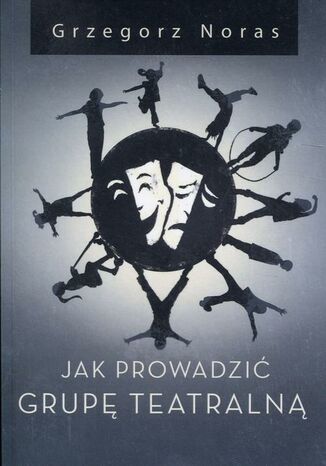 Jak prowadzić grupę teatralną Grzegorz Noras - okladka książki