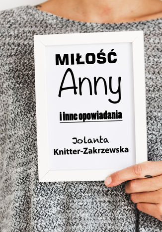 Miłość Anny i inne opowiadania Jolanta Knitter-Zakrzewska - okladka książki