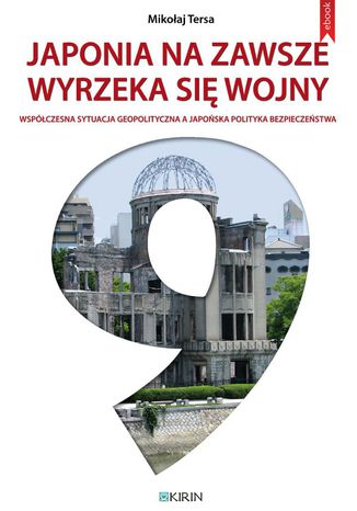 Japonia na zawsze wyrzeka się wojny. Współczesna sytuacja geopolityczna a japońska polityka bezpieczeństwa Mikołaj Tersa - okladka książki