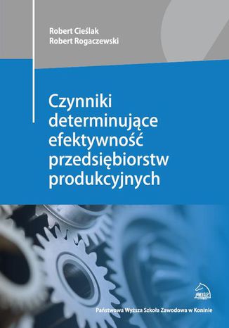 Czynniki determinujące efektywność przedsiębiorstw produkcyjnych Robert Cieślak, Robert Rogaczewski - okladka książki