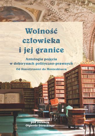 Wolność człowieka i jej granice. Antologia pojęcia w doktrynach polityczno-prawnych. Od Starożytności do Monteskiusza Olgierd Górecki - okladka książki