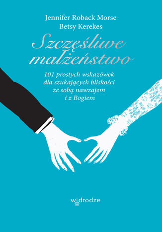 Szczęśliwe małżeństwo. 101 wskazówek dla szukających bliskości ze sobą nawzajem i z Bogiem Jennifer Roback-Morse, Betsy Kerekes - okladka książki