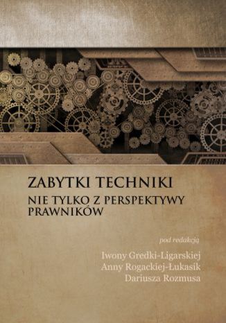 Zabytki techniki - nie tylko z perspektywy prawników Iwona Gredka-Ligarska, Anna Rogacka-Łukasik, Dariusz Rozmus (red.) - okladka książki