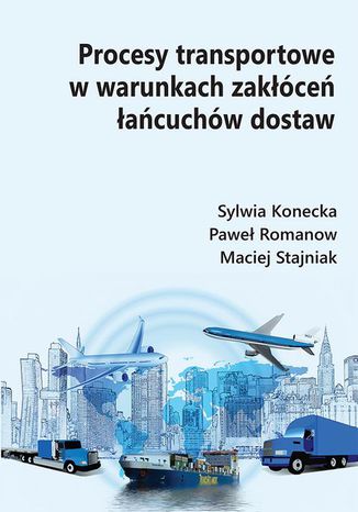 Procesy transportowe w warunkach zakłóceń łańcuchów dostaw Sylwia Konecka, Paweł Romanow, Maciej Stajniak - okladka książki