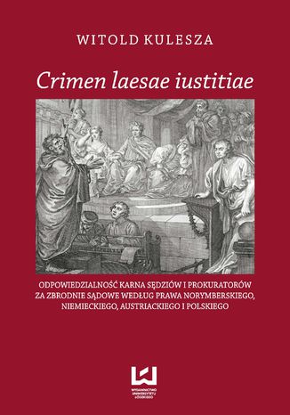 Crimen laesae iustitiae. Odpowiedzialność karna sędziów i prokuratorów za zbrodnie sądowe według prawa norymberskiego, niemieckiego, austriackiego i polskiego Witold Kulesza - okladka książki