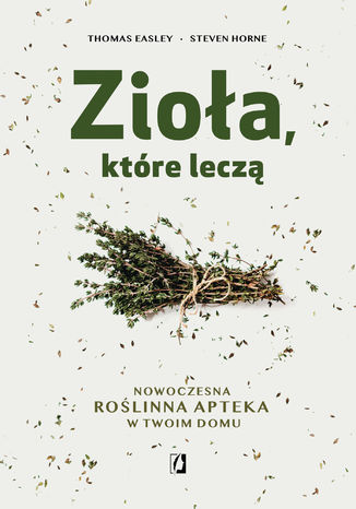 Zioła, które leczą. Nowoczesna roślinna apteka w twoim domu Thomas Easley, Steven Horne - okladka książki